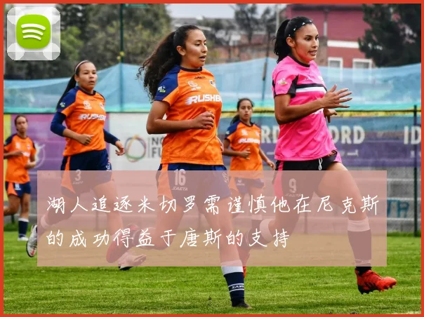 湖人追逐米切罗需谨慎他在尼克斯的成功得益于唐斯的支持