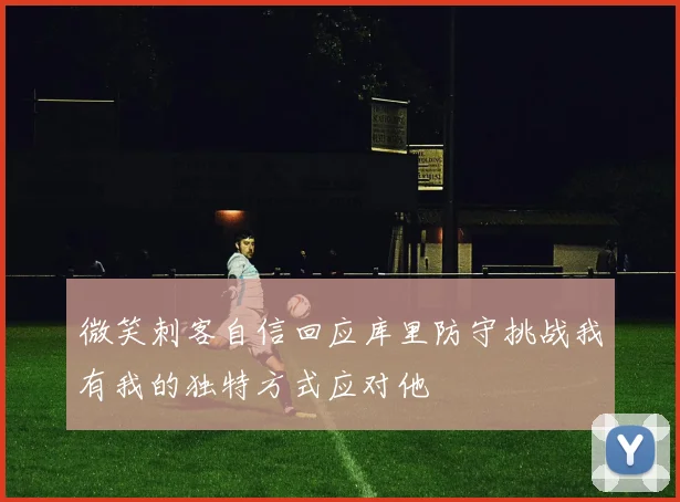 微笑刺客自信回应库里防守挑战我有我的独特方式应对他