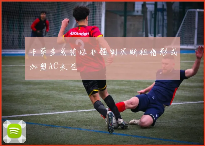 卡萨多或将以非强制买断租借形式加盟AC米兰