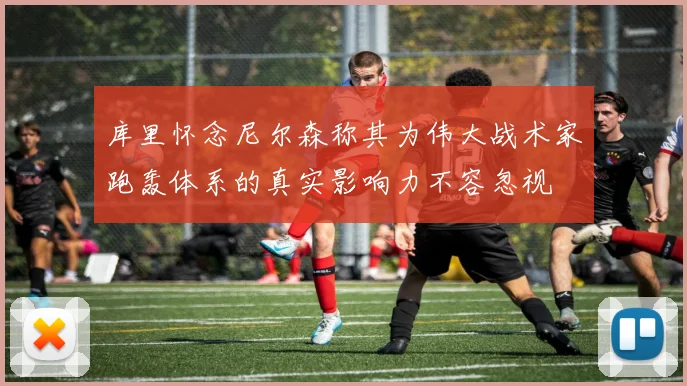 库里怀念尼尔森称其为伟大战术家跑轰体系的真实影响力不容忽视