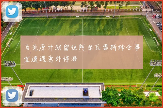 马竞原计划留住阿尔瓦雷斯转会事宜遭遇意外停滞