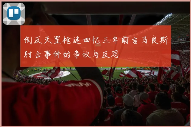 倒反天罡枪迷回忆三年前吉马良斯肘击事件的争议与反思