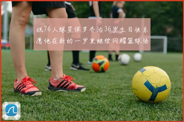 祝76人球星保罗乔治36岁生日快乐愿他在新的一岁里继续闪耀篮球场