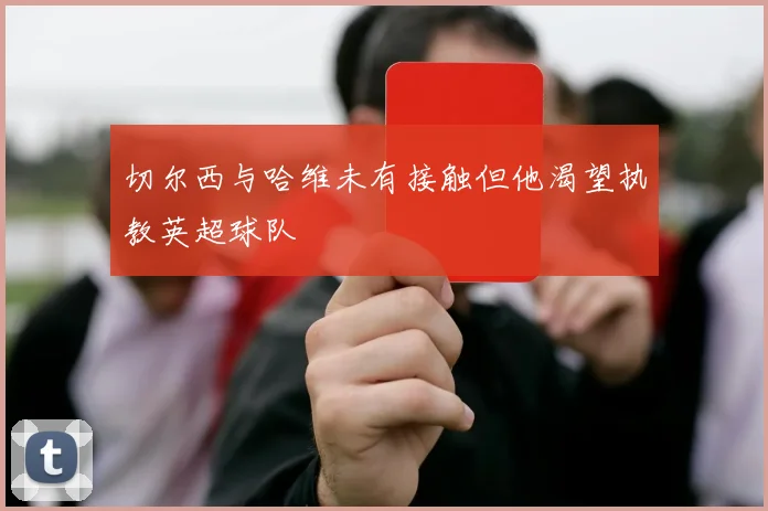 切尔西与哈维未有接触但他渴望执教英超球队