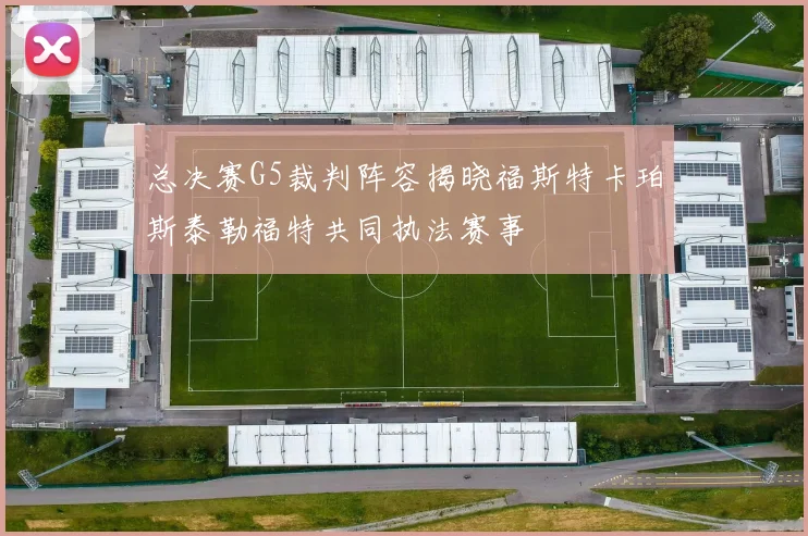 总决赛G5裁判阵容揭晓福斯特卡珀斯泰勒福特共同执法赛事