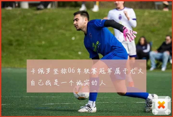 卡佩罗坚称06年联赛冠军属于尤文自己我是一个诚实的人