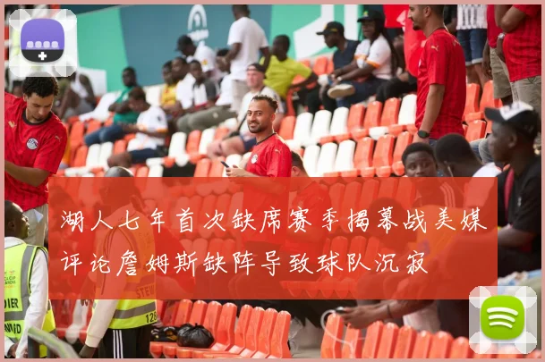湖人七年首次缺席赛季揭幕战美媒评论詹姆斯缺阵导致球队沉寂