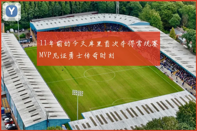 11年前的今天库里首次夺得常规赛MVP见证勇士传奇时刻